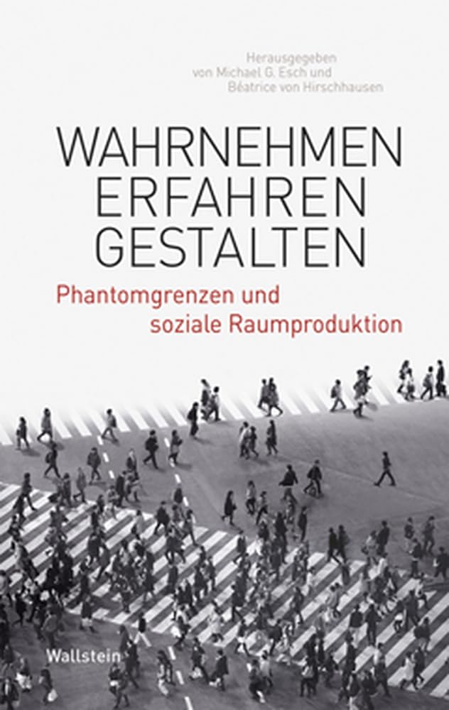 Wahrnehmen – Erfahren – Gestalten: Phantomgrenzen und soziale Raumproduktion (Phantomgrenzen im östlichen Europa) Politics & History