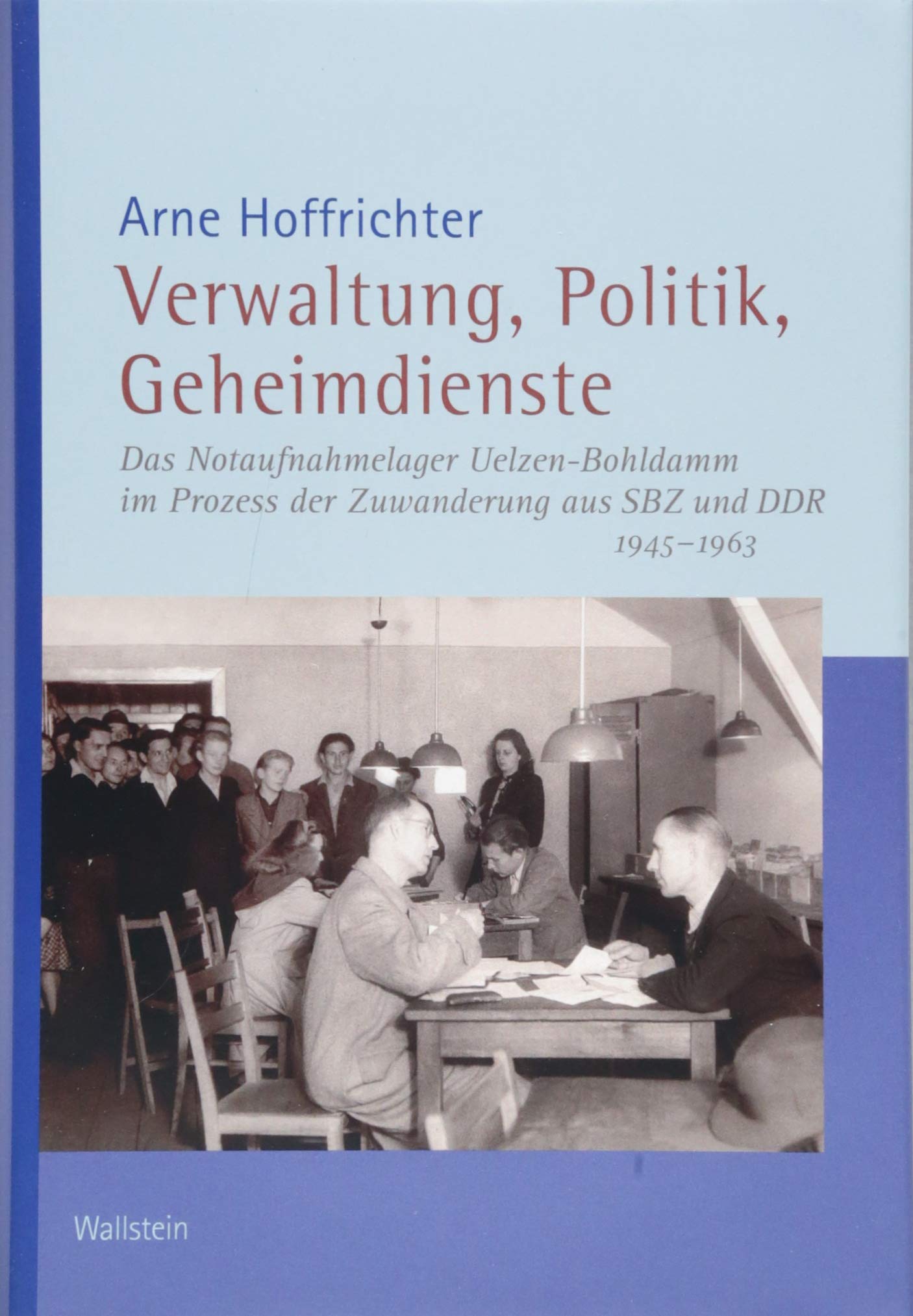Verwaltung, Politik, Geheimdienste: Das Notaufnahmelager Uelzen-Bohldamm im Prozess der Zuwanderung aus SBZ und DDR 1945-1963 (Veröffentlichungen der ... Kommission für Niedersachsen und Bremen) German history