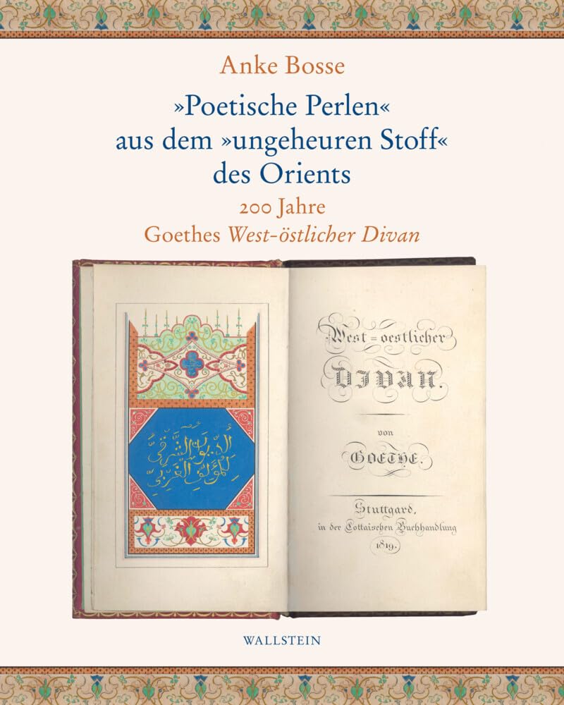»Poetische Perlen« aus dem »ungeheuren Stoff« des Orients: 200 Jahre Goethes West-östlicher Divan Poetry