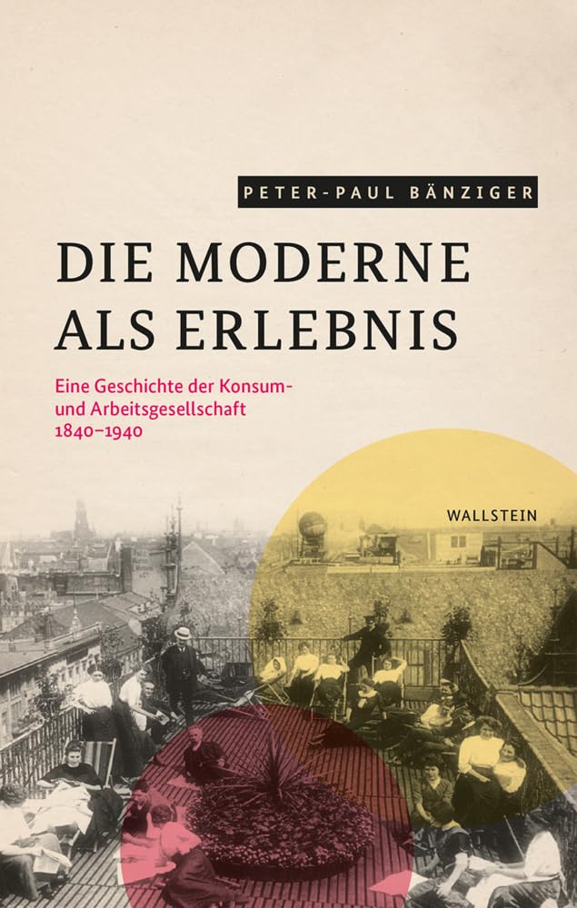 Die Moderne als Erlebnis: Eine Geschichte der Konsum- und Arbeitsgesellschaft, 1840-1940 Social Sciences
