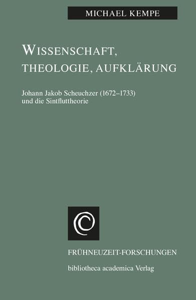 Wissenschaft, Theologie, Aufklärung: Johann Jakob Scheuchzer (1672-1733) und die Sintfluttheorie (Frühneuzeit-Forschungen) Reference Books