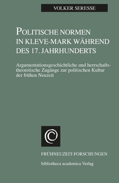Politische Normen in Kleve-Mark während des 17. Jahrhunderts: Argumentationsgeschichtliche und herrschaftstheoretische Zugänge zur politischen Kultur der frühen neuzeit (Frühneuzeit-Forschungen) Reference Books