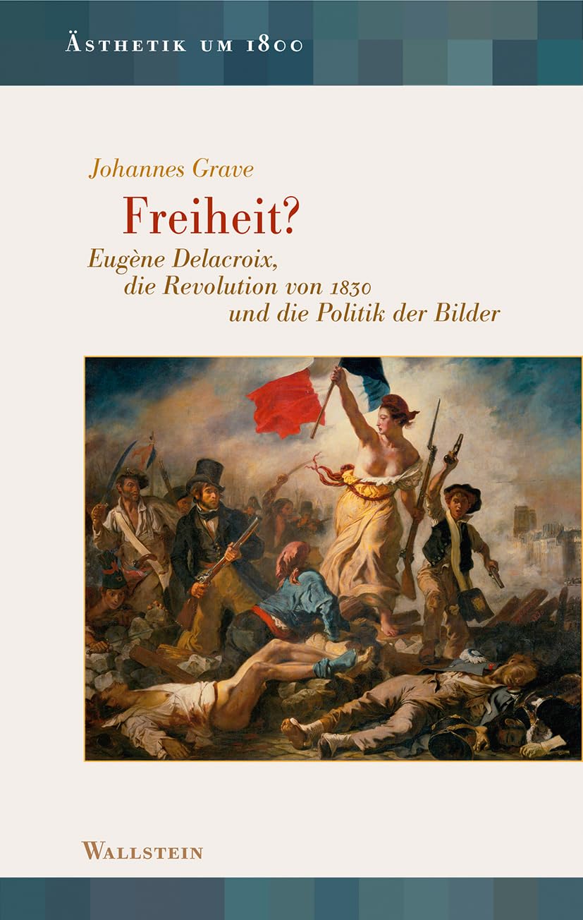 Freiheit?: Eugène Delacroix, die Revolution von 1830 und die Politik der Bilder (Ästhetik um 1800) General education