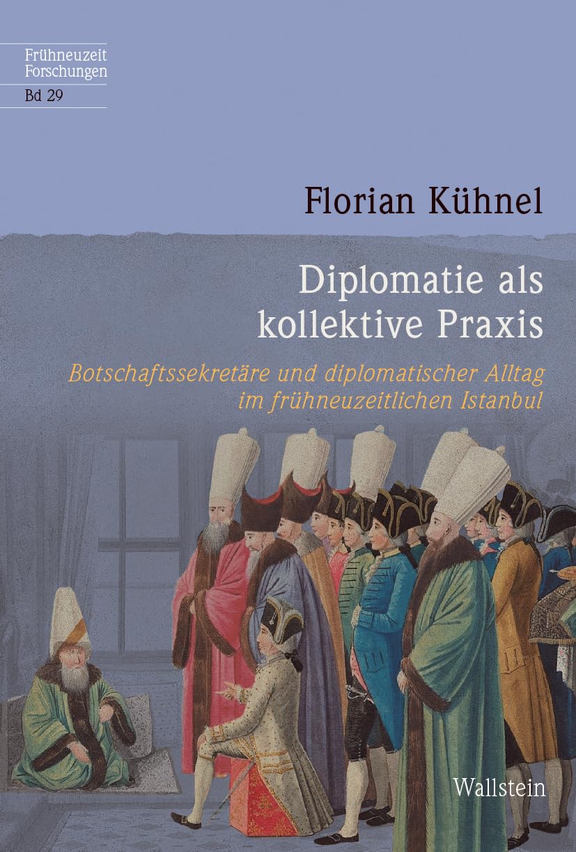 Diplomatie als kollektive Praxis: Botschaftssekretäre und diplomatischer Alltag im frühneuzeitlichen Istanbul (Frühneuzeit-Forschungen) Social Sciences