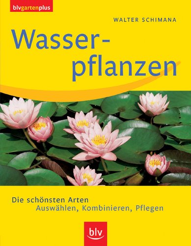 Wasserpflanzen: Die schönsten Arten. Auswählen, Kombinieren, Pflegen Garden & Plants