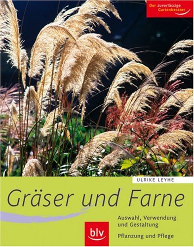Gräser und Farne: Alle wichtigen Arten und Sorten im Porträt. Auswahl, Verwendung und Gestaltung. Pflanzung und Pflege. Der zuverlässige Gartenberater Garden & Plants