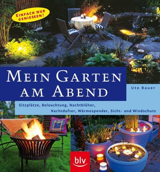 Mein Garten am Abend: Sitzplätze, Beleuchtung, Nachtblüher, Nachtdufter, Wärmespender, Sicht- und Windschutz Garden & Plants