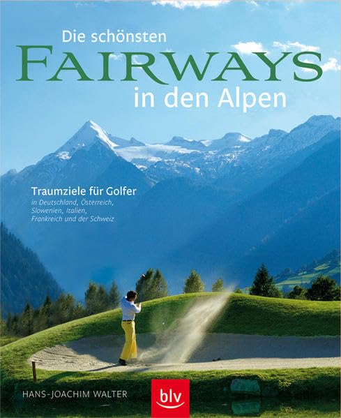 Die schönsten Fairways in den Alpen: Traumziele für Golfer in Deutschland, Österreich, Slowenien, Italien, Frankreich und in der Schweiz Leisure & Fun
