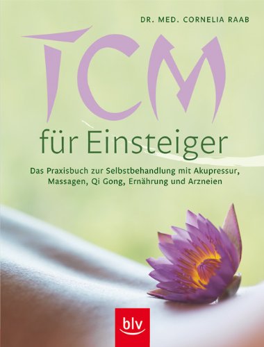 TCM für Einsteiger (Traditionelle chinesische Medizin): Das Praxisbuch zur Selbstbehandlung mit Akupressur, Massagen, Qi Gong, Ernährung und Arzneien Medicine