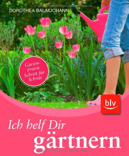 Ich helf Dir gärtnern: Gartenpraxis Schritt für Schritt Garden & Plants