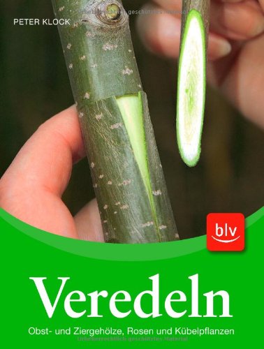 Veredeln: Obst- und Ziergehölze, Rosen und Kübelpflanzen Garden & Plants