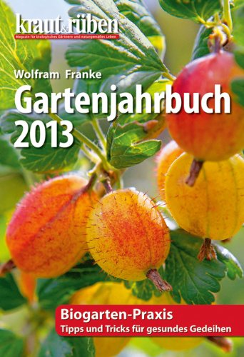 kraut & rüben Garten-Jahrbuch 2013: Biogarten-Praxis Tipps und Tricks für gesundes Gedeihen Calendars