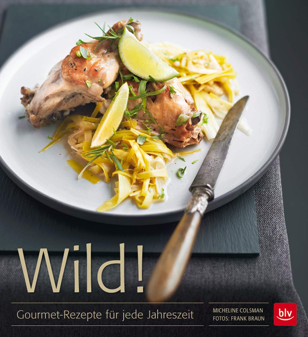 Wild!: Gourmet-Rezepte für jede Jahreszeit Leisure, Home & Garden