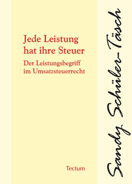 Jede Leistung hat ihre Steuer: Der Leistungsbegriff im Umsatzsteuerrecht: Der Leistungsbegriff im Umsatzsteuerrecht. Diss. Univ. Leipzig 2006 Law