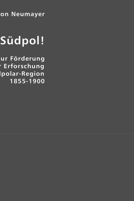 Auf zum Südpol!: 45 Jahre Wirkens zur Förderung der Erforschung der Südpolar-Region 1855-1900 Politics & History