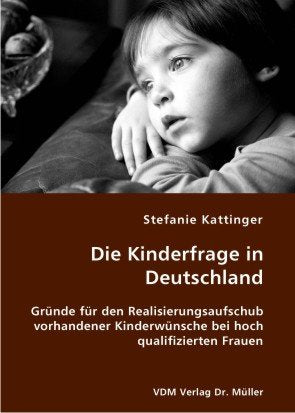 Die Kinderfrage in Deutschland: Gründe für den Realisierungsaufschub vorhandener Kinderwünsche bei hoch qualifizierten Frauen Books