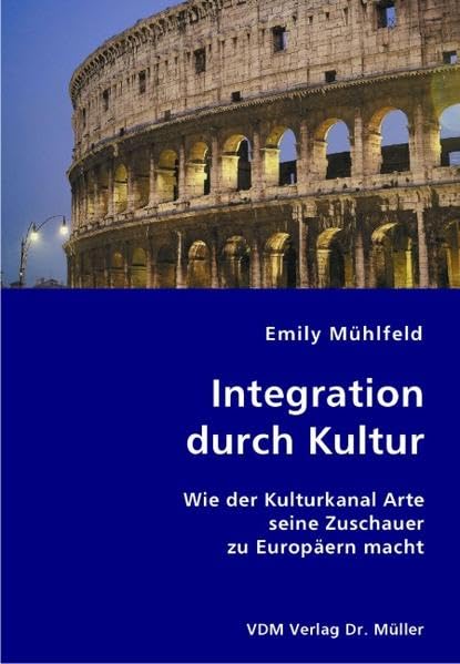 Integration durch Kultur: Wie der Kulturkanal Arte seine Zuschauer zu Europäern macht Social Sciences