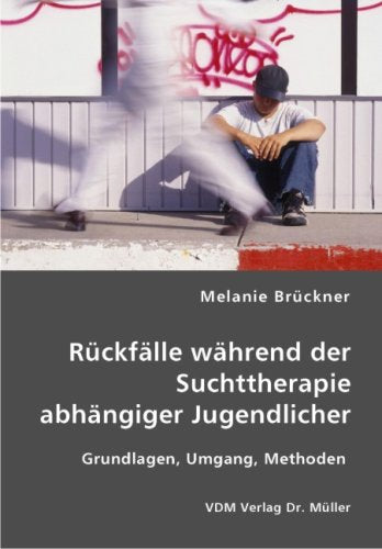 Rückfälle während der Suchttherapie abhängiger Jugendlicher: Grundlagen, Umgang, Methoden Books