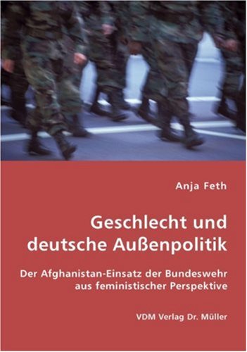 Geschlecht und deutsche Außenpolitik: Der Afghanistan-Einsatz der Bundeswehr aus feministischer Perspektive book