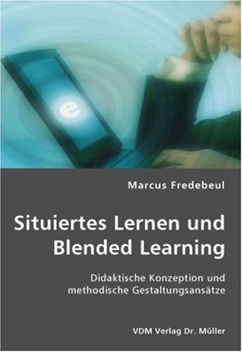 Situiertes Lernen und Blended Learning: Didaktische Konzeption und methodische Gestaltungsansätze book