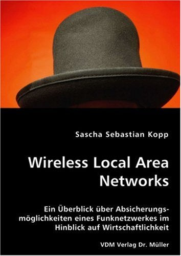 Wireless Local Area Networks: Ein Überblick über Absicherungsmöglichkeiten eines Funknetzwerkes im Hinblick auf Wirtschaftlichkeit Books