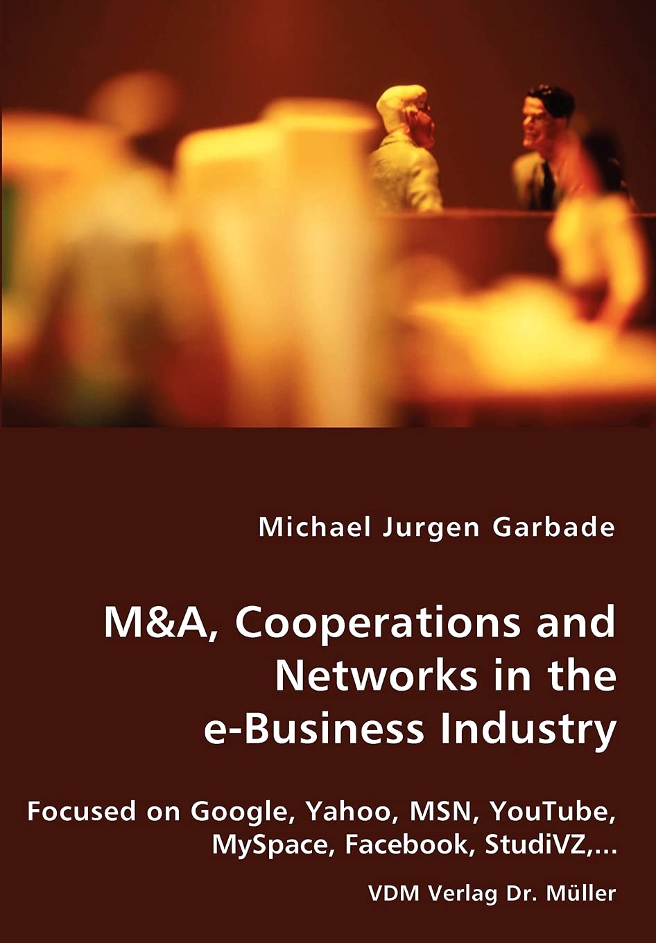 M&A, Cooperations and Networks in the e-Business Industry: Focused on Google, Yahoo, MSN, YouTube, MySpace, Facebook, StudiVZ,... Law