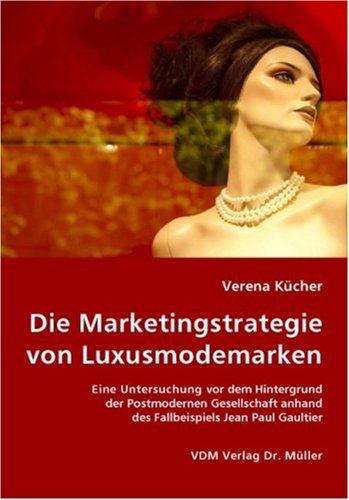 Die Marketingstrategie von Luxusmodemarken: Eine Untersuchung vor dem Hintergrund der Postmodernen Gesellschaft anhand des Fallbeispiels Jean Paul Gaultier Business, Finance & Career