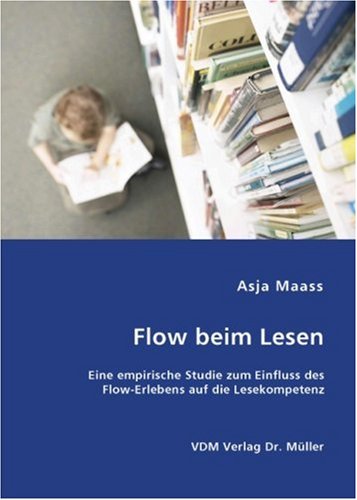 Flow beim Lesen: Eine empirische Studie zum Einfluss des Flow-Erlebens auf die Lesekompetenz Books