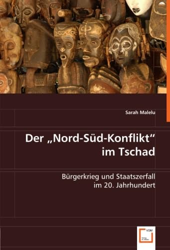 Der "Nord-Süd-Konflikt" im Tschad: Bürgerkrieg und Staatszerfall im 20. Jahrhundert Politics & History