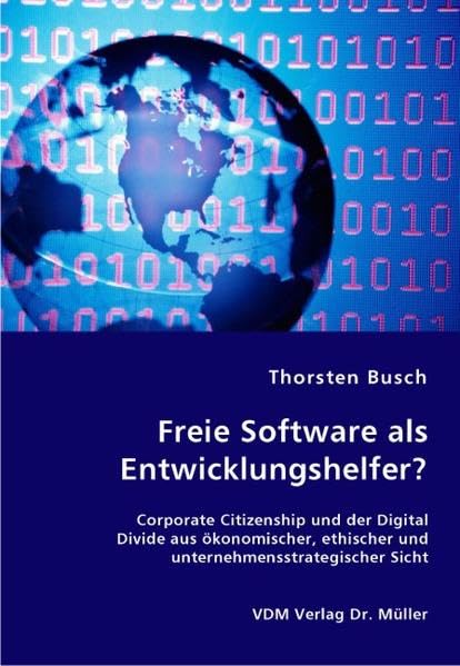 Freie Software als Entwicklungshelfer?: Corporate Citizenship und der Digital Divide aus ökonomischer, ethischer und unternehmensstrategischer Sicht Computer Science