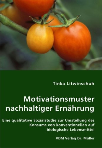 Motivationsmuster nachhaltiger Ernährung: Eine qualitative Sozialstudie zur Umstellung des Konsums von konventionellen auf biologische Lebensmittel Politics & History