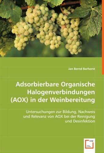 Adsorbierbare Organische Halogenverbindungen (AOX) in der Weinbereitung: Untersuchungen zur Bildung, Nachweis und Relevanz von AOX bei der Reinigung und Desinfektion Business & Technology