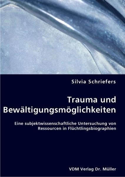 Trauma und Bewältigungsmöglichkeiten: Eine subjektwissenschaftliche Untersuchung von Ressourcen in Flüchtlingsbiographien Psychology