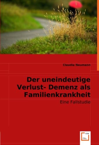 Der uneindeutige Verlust. Demenz als Familienkrankheit: Eine Fallstudie Social Sciences