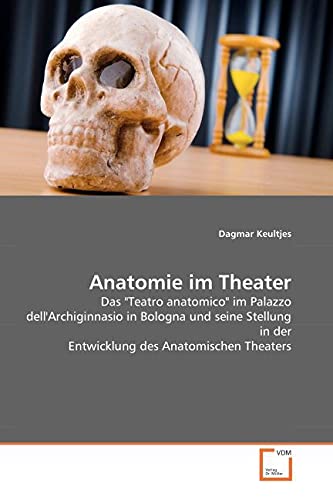 Anatomie im Theater: Das 'Teatro anatomico' im Palazzo dell' Archiginnasio in Bologna und seine Stellung in der Entwicklung des Anatomischen Theaters Film, Art & Culture