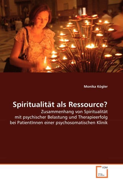 Spiritualität als Ressource?: Zusammenhang von Spiritualität mit psychischer Belastung und Therapieerfolg bei PatientInnen einer psychosomatischen Klinik Religion & Esotericism