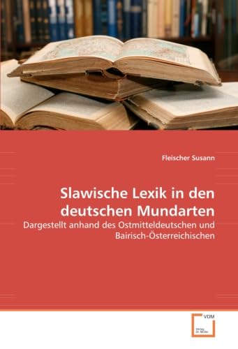 Slawische Lexik in den deutschen Mundarten: Dargestellt anhand des Ostmitteldeutschen und Bairisch-Österreichischen Social Sciences