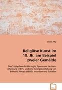 Religiöse Kunst im 19. Jh. am Beispiel zweier Gemälde: Das Triptychon der Herzogin Agnes von Sachsen-Altenburg (1875) und eine Georgsdarstellung von Edmund Herger (1886): Intention und Schäden Books