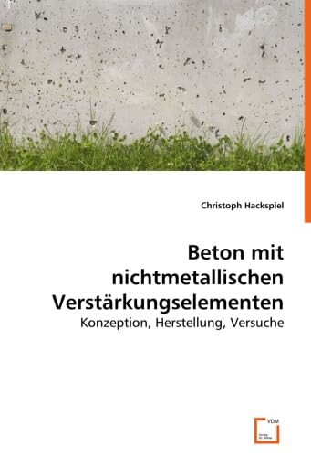Beton mit nichtmetallischen Verstärkungselementen: Konzeption, Herstellung, Versuche Business & Technology