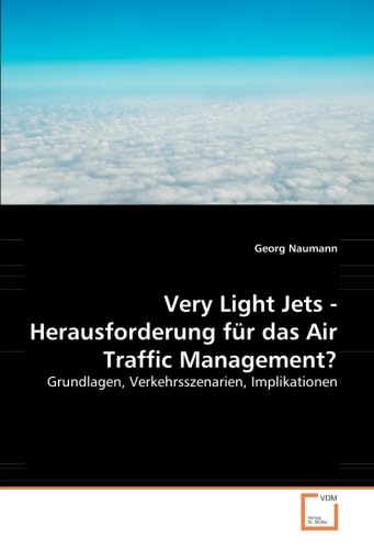 Very Light Jets - Herausforderung für das Air Traffic Management?: Grundlagen, Verkehrsszenarien, Implikationen Business & Technology