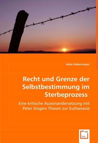 Recht und Grenze der Selbstbestimmung im Sterbeprozess: Eine kritische Auseinandersetzung mit Peter Singers Thesen zur Euthanasie Medicine
