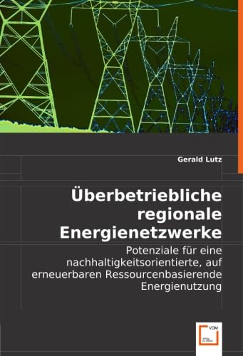 Überbetriebliche regionale Energienetzwerke: Potenziale für eine nachhaltigkeitsorientierte, auf erneuerbaren Ressourcen basierende Energienutzung Business & Technology