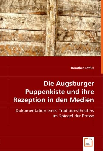 Die Augsburger Puppenkiste und ihre Rezeption in den Medien: Dokumentation eines Traditionstheaters im Spiegel der Presse Film, Art & Culture
