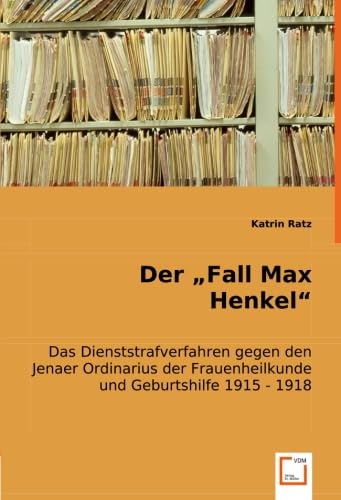 Der "Fall Max Henkel": Das Dienststrafverfahren gegen den Jenaer Ordinarius der Frauenheilkunde und Geburtshilfe 1915 - 1918 Politics & History