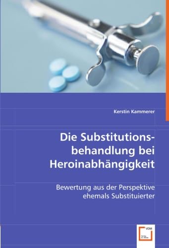 Die Substitutionsbehandlung bei Heroinabhängigkeit: Bewertung aus der Perspektive ehemals Substituierter Health, Nutrition & Fitness