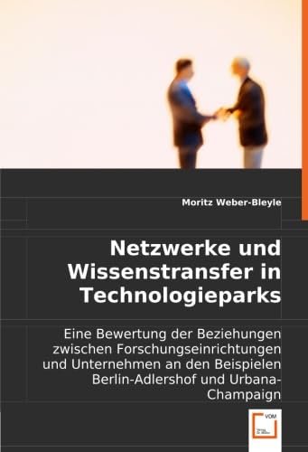 Netzwerke und Wissenstransfer in Technologieparks: Eine Bewertung der Beziehungen zwischen Forschungseinrichtungen und Unternehmen an den Beispielen Berlin-Adlershof und Urbana-Champaign Law