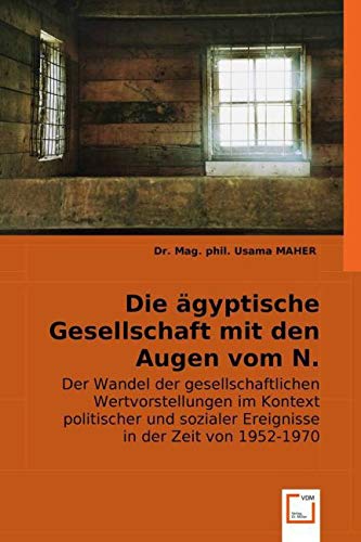 Die Ägyptische Gesellschaft mit den Augen vom N. Machfus: Der Wandel der gesellschaftlichen Wertvorstellungen im Kontext politischer und sozialer Ereignisse in der Zeit von 1952-1970 Books