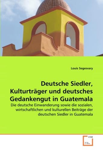Deutsche Siedler, Kulturträger und deutsches Gedankengut in Guatemala: Die deutsche Einwanderung sowie die sozialen, wirtschaftlichen und kulturellen Beiträge der deutschen Siedler in Guatemala Reference Books