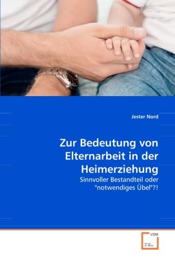Zur Bedeutung von Elternarbeit in der Heimerziehung: Sinnvoller Bestandteil oder "notwendiges übel"?! Social Sciences
