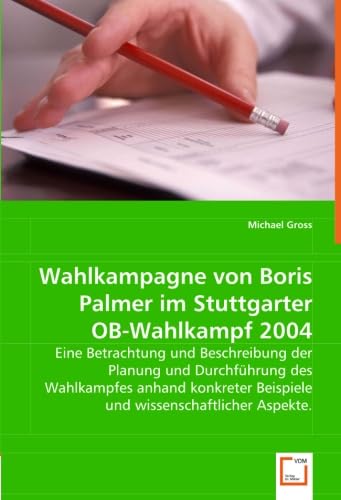Wahlkampagne von Boris Palmer im Stuttgarter OB-Wahlkampf 2004: Eine Betrachtung und Beschreibung der Planung und Durchführung des Wahlkampfes anhand ... Beispiele und wissenschaftlicher Aspekte. Law